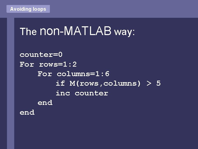Avoiding loops The non-MATLAB way: counter=0 For rows=1: 2 For columns=1: 6 if M(rows,