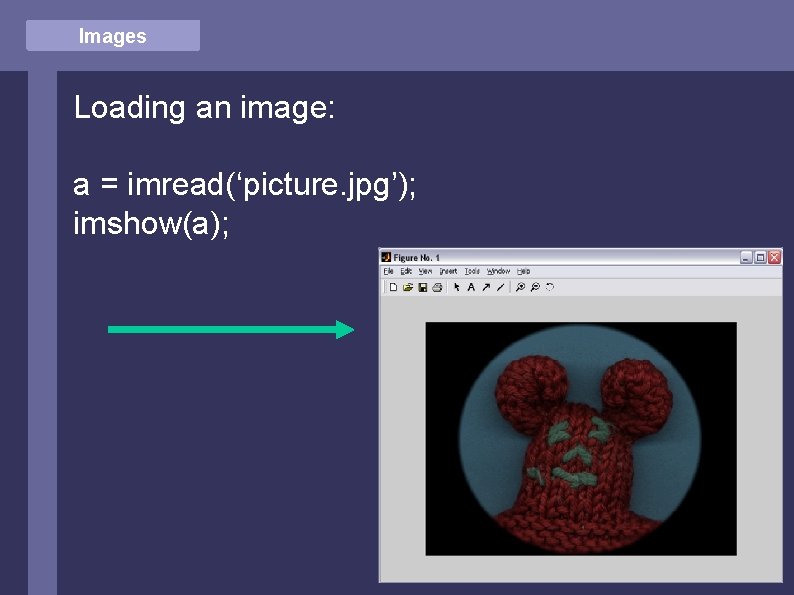 Images Loading an image: a = imread(‘picture. jpg’); imshow(a); 