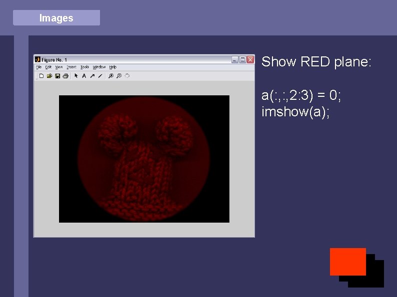 Images Show RED plane: a(: , 2: 3) = 0; imshow(a); 
