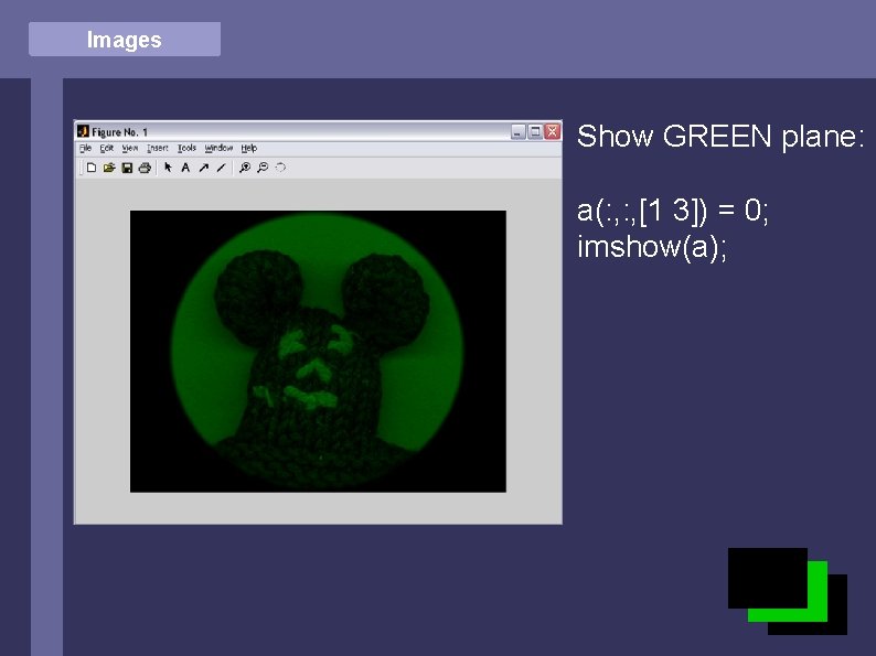 Images Show GREEN plane: a(: , [1 3]) = 0; imshow(a); 