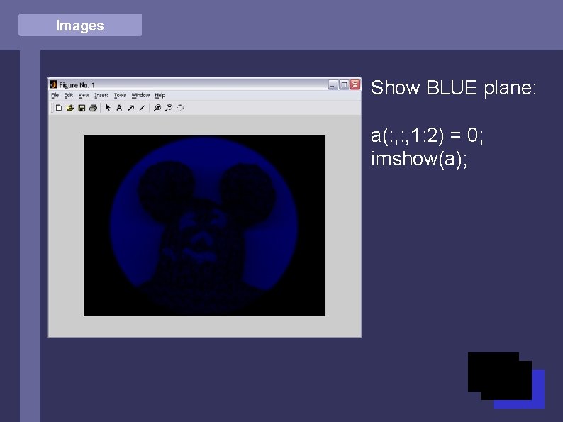 Images Show BLUE plane: a(: , 1: 2) = 0; imshow(a); 