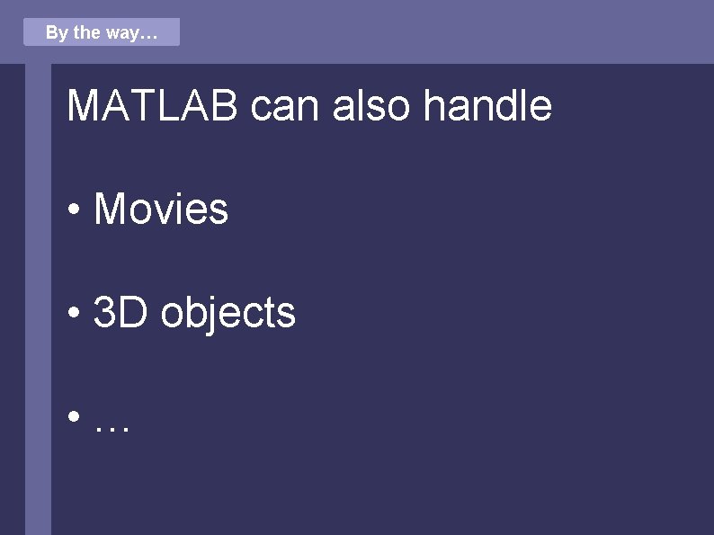 By the way… MATLAB can also handle • Movies • 3 D objects •