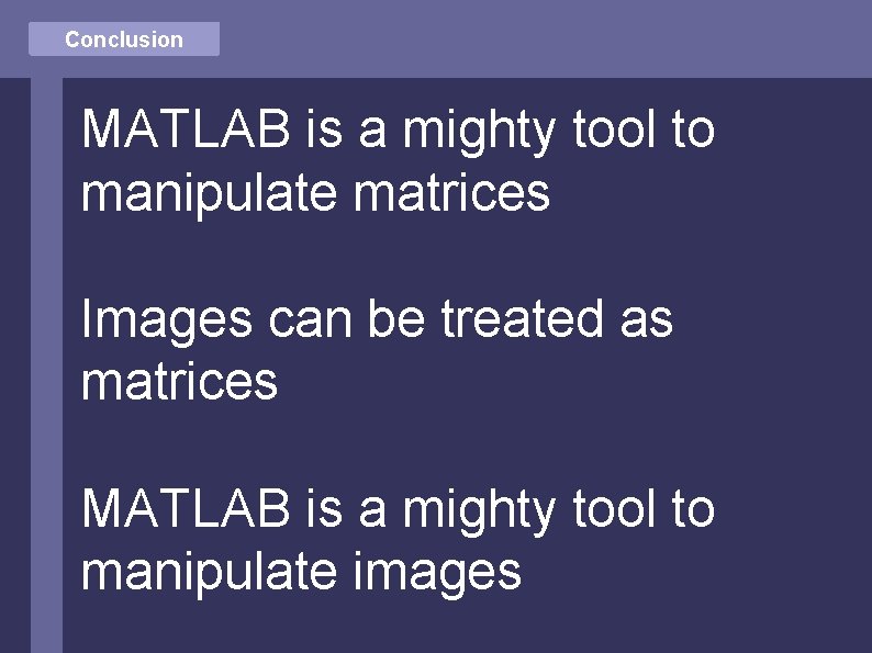 Conclusion MATLAB is a mighty tool to manipulate matrices Images can be treated as
