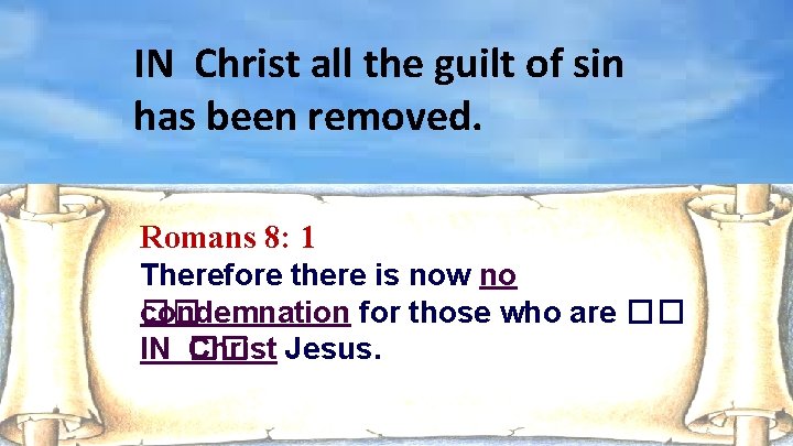 IN Christ all the guilt of sin has been removed. Romans 8: 1 Therefore