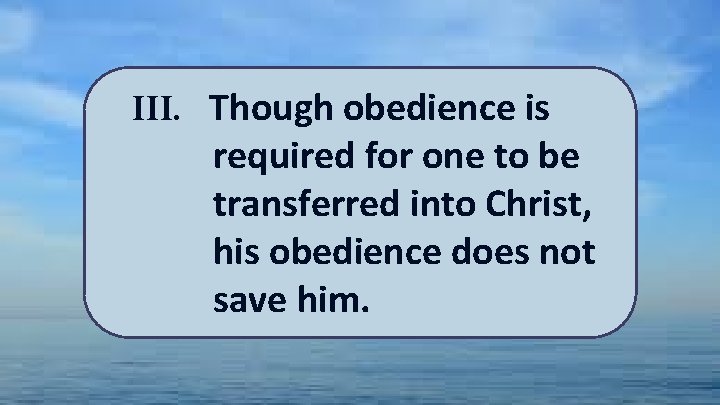 III. Though obedience is required for one to be transferred into Christ, his obedience