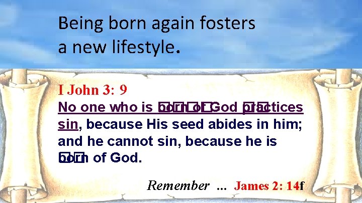 Being born again fosters a new lifestyle. I John 3: 9 No one who