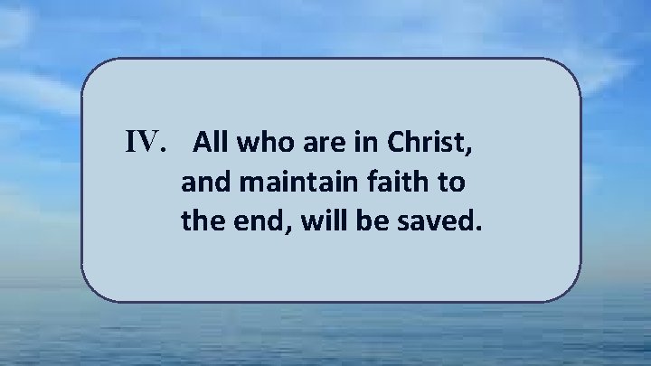 IV. All who are in Christ, and maintain faith to the end, will be