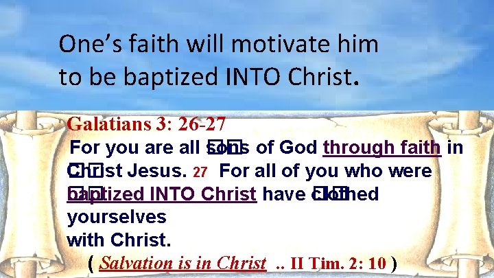 One’s faith will motivate him to be baptized INTO Christ. Galatians 3: 26 -27