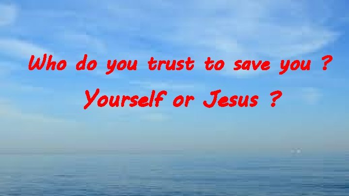 Who do you trust to save you ? Yourself or Jesus ? 