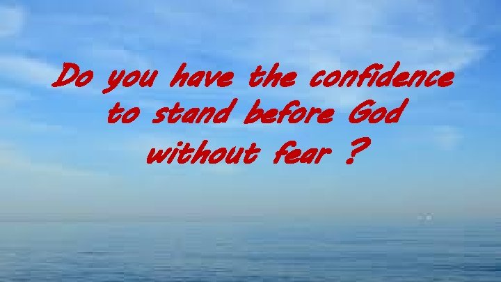 Do you have the confidence to stand before God without fear ? 
