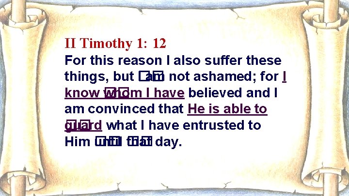 II Timothy 1: 12 – For this reason I also suffer these things, but