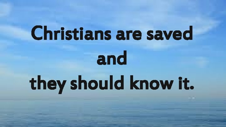 Christians are saved and they should know it. 