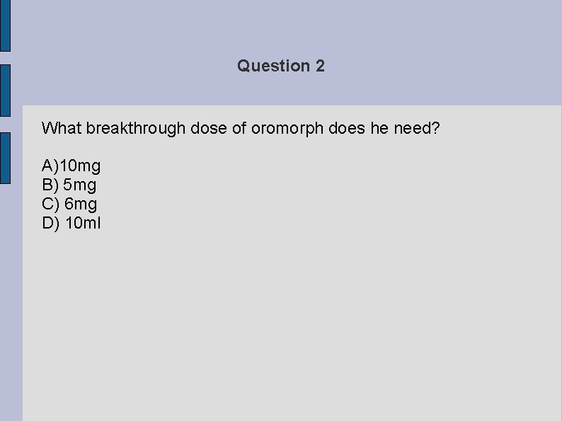 Question 2 What breakthrough dose of oromorph does he need? A)10 mg B) 5