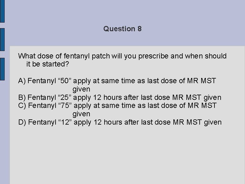 Question 8 What dose of fentanyl patch will you prescribe and when should it