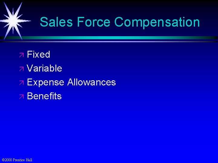 Sales Force Compensation ä Fixed ä Variable ä Expense ä Benefits © 2000 Prentice