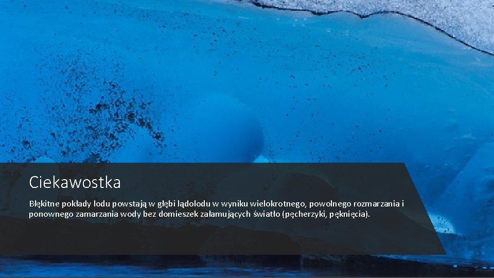 Ciekawostka Błękitne pokłady lodu powstają w głębi lądolodu w wyniku wielokrotnego, powolnego rozmarzania i