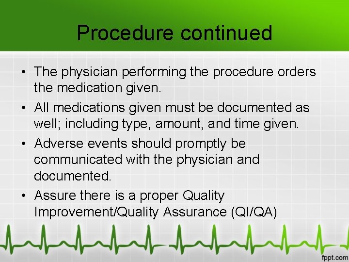 Procedure continued • The physician performing the procedure orders the medication given. • All