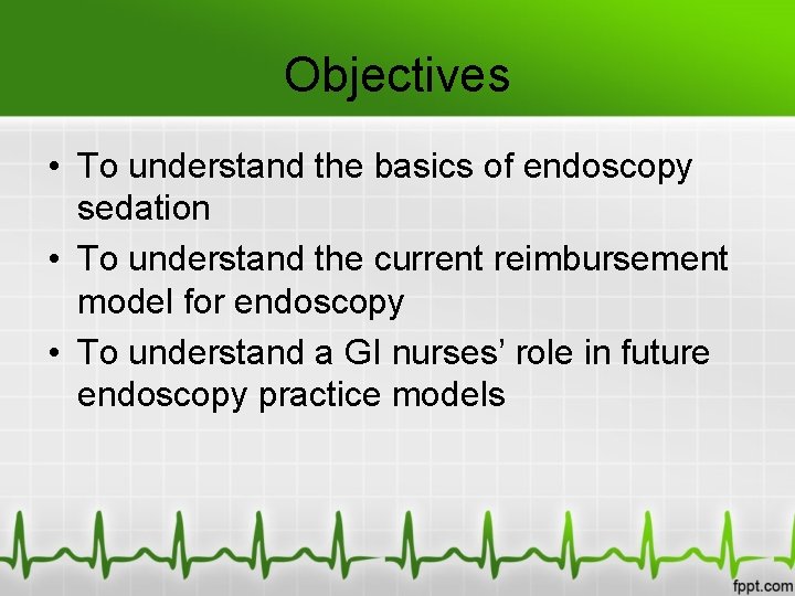 Objectives • To understand the basics of endoscopy sedation • To understand the current