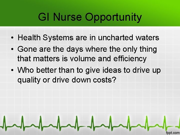 GI Nurse Opportunity • Health Systems are in uncharted waters • Gone are the