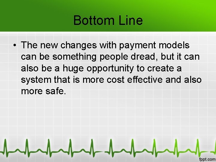 Bottom Line • The new changes with payment models can be something people dread,