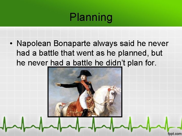 Planning • Napolean Bonaparte always said he never had a battle that went as