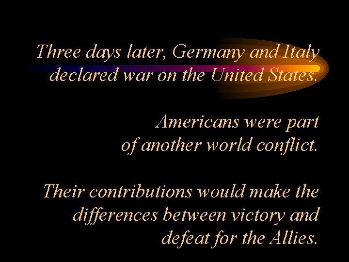 Three days later, Germany and Italy declared war on the United States. Americans were