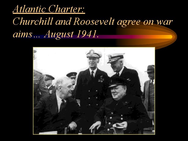 Atlantic Charter: Churchill and Roosevelt agree on war aims… August 1941. 