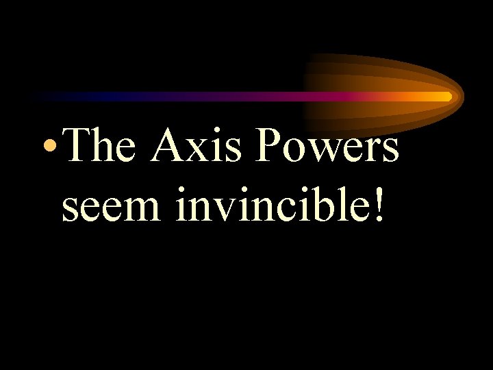  • The Axis Powers seem invincible! 