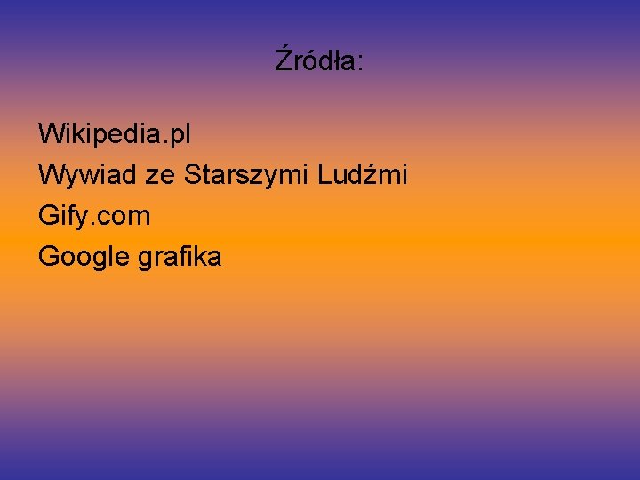 Źródła: Wikipedia. pl Wywiad ze Starszymi Ludźmi Gify. com Google grafika 