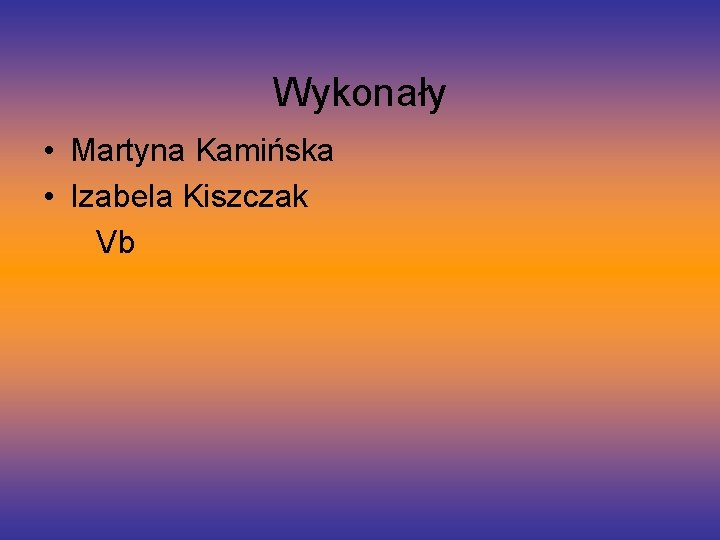 Wykonały • Martyna Kamińska • Izabela Kiszczak Vb 