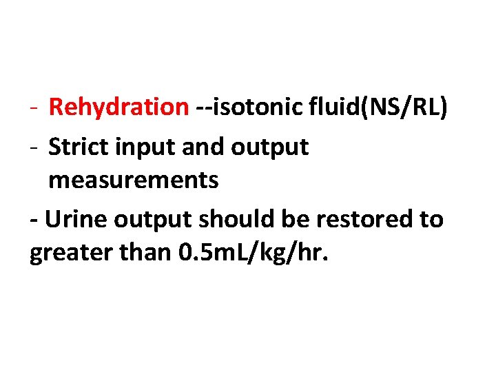 - Rehydration --isotonic fluid(NS/RL) - Strict input and output measurements - Urine output should