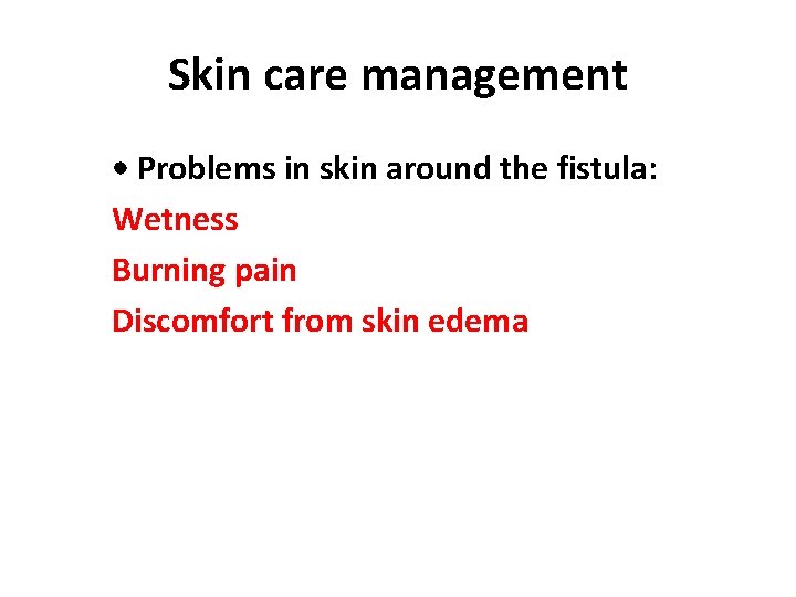 Skin care management • Problems in skin around the fistula: Wetness Burning pain Discomfort