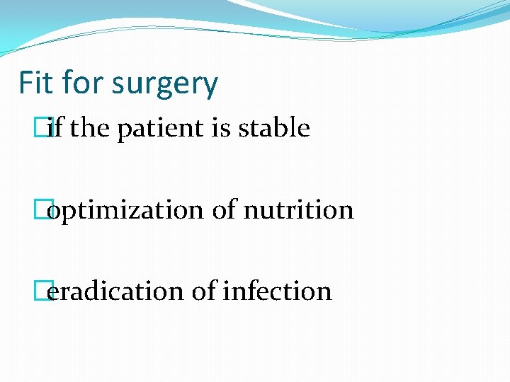 Fit for surgery �if the patient is stable �optimization of nutrition �eradication of infection