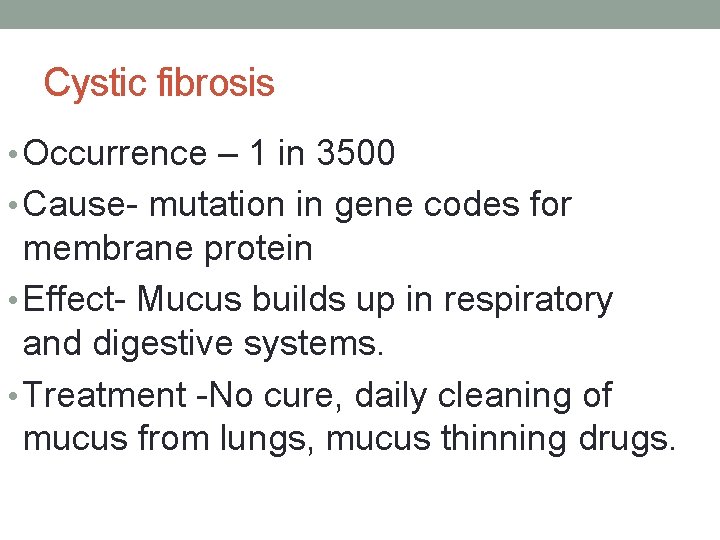 Cystic fibrosis • Occurrence – 1 in 3500 • Cause- mutation in gene codes