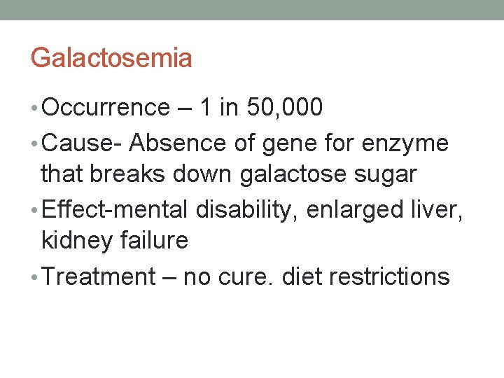 Galactosemia • Occurrence – 1 in 50, 000 • Cause- Absence of gene for