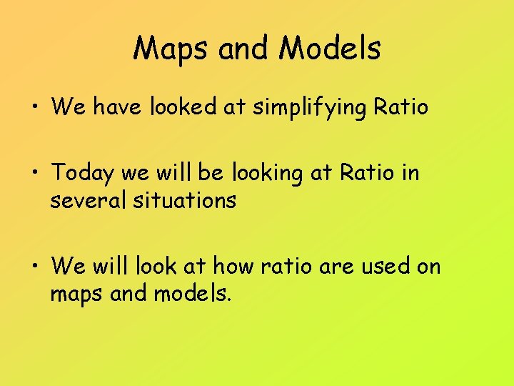 Maps and Models • We have looked at simplifying Ratio • Today we will