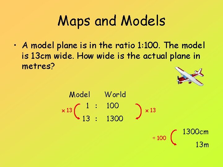 Maps and Models • A model plane is in the ratio 1: 100. The