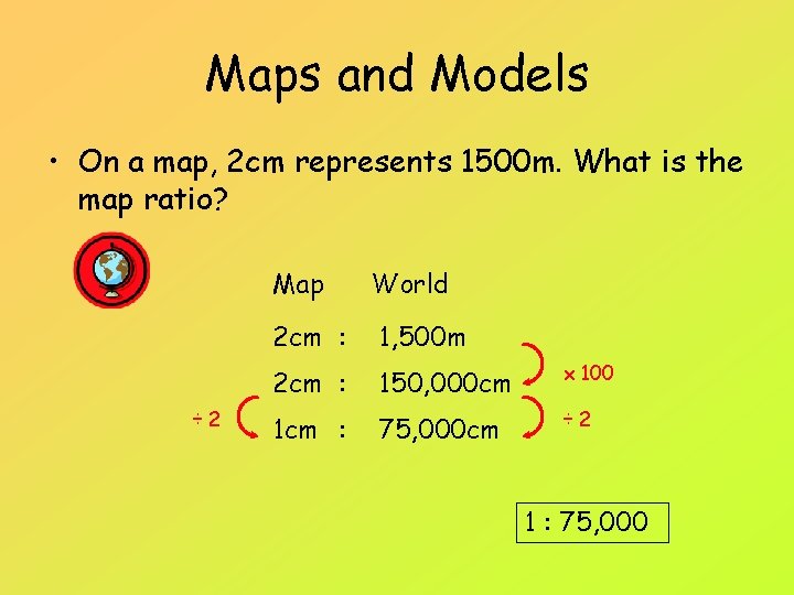 Maps and Models • On a map, 2 cm represents 1500 m. What is