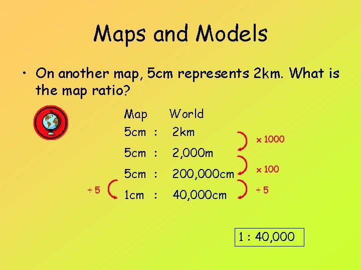 Maps and Models • On another map, 5 cm represents 2 km. What is