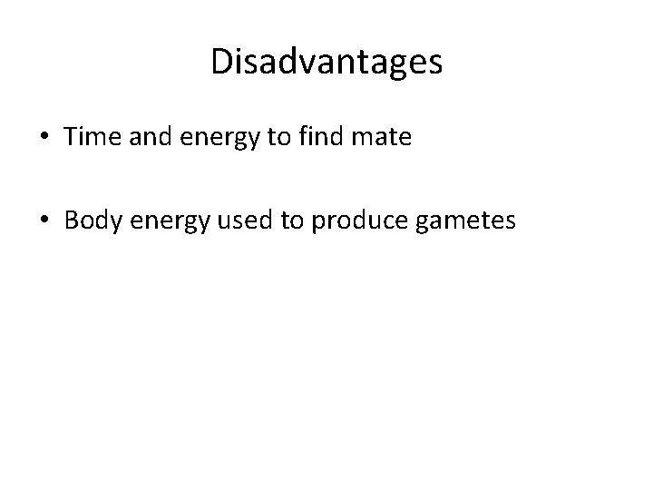 Disadvantages • Time and energy to find mate • Body energy used to produce