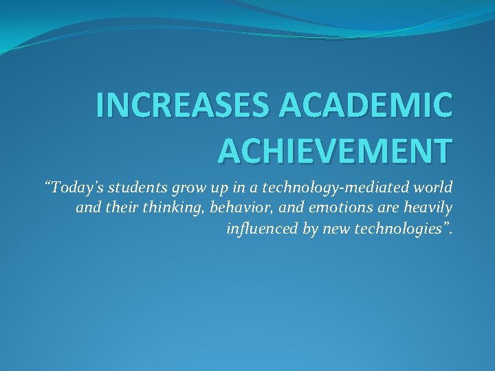 INCREASES ACADEMIC ACHIEVEMENT “Today’s students grow up in a technology-mediated world and their thinking,