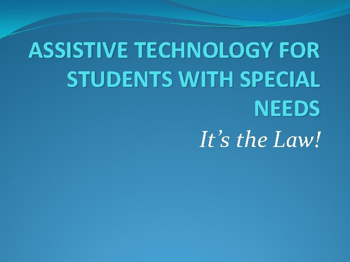 ASSISTIVE TECHNOLOGY FOR STUDENTS WITH SPECIAL NEEDS It’s the Law! 