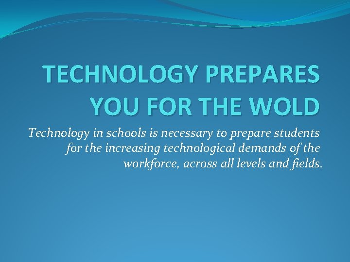 TECHNOLOGY PREPARES YOU FOR THE WOLD Technology in schools is necessary to prepare students