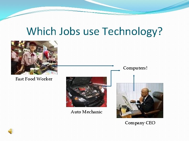 Which Jobs use Technology? Computers! Fast Food Worker Auto Mechanic Company CEO 