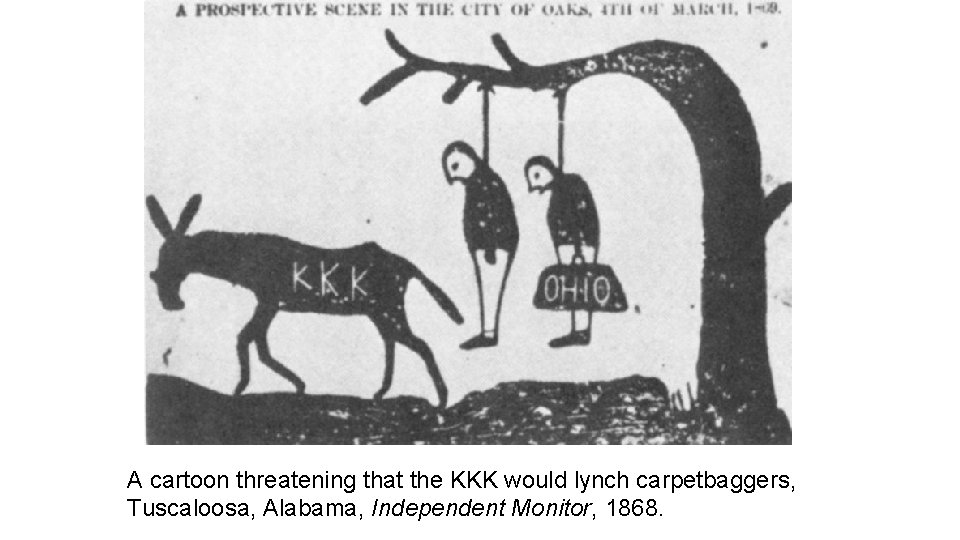 A cartoon threatening that the KKK would lynch carpetbaggers, Tuscaloosa, Alabama, Independent Monitor, 1868.