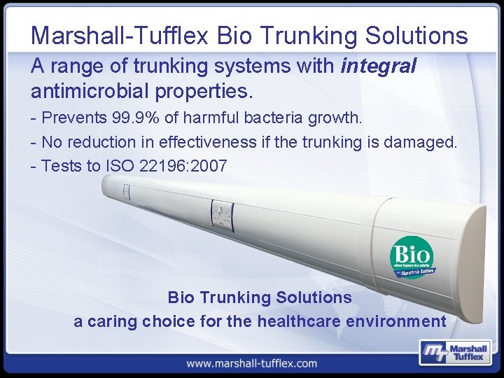 Marshall-Tufflex Bio Trunking Solutions A range of trunking systems with integral antimicrobial properties. -