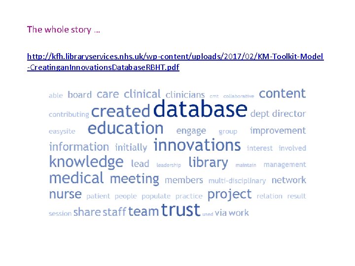 The whole story … http: //kfh. libraryservices. nhs. uk/wp-content/uploads/2017/02/KM-Toolkit-Model -Creatingan. Innovations. Database. RBHT. pdf
