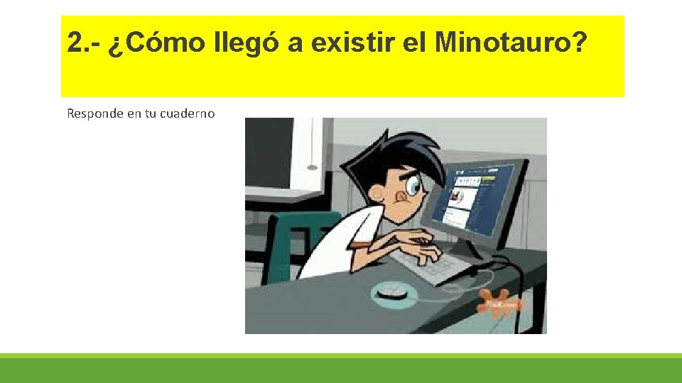 2. - ¿Cómo llegó a existir el Minotauro? Responde en tu cuaderno 