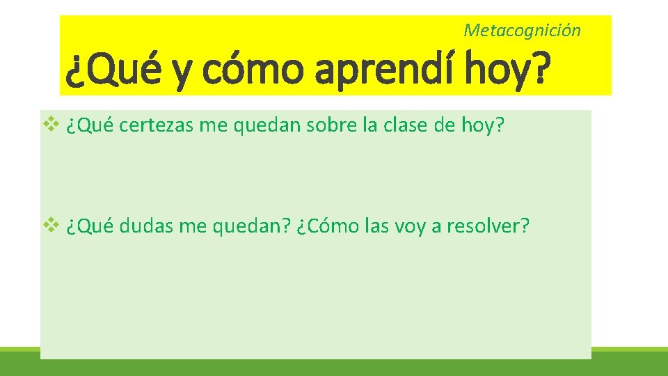 Metacognición ¿Qué y cómo aprendí hoy? v ¿Qué certezas me quedan sobre la clase