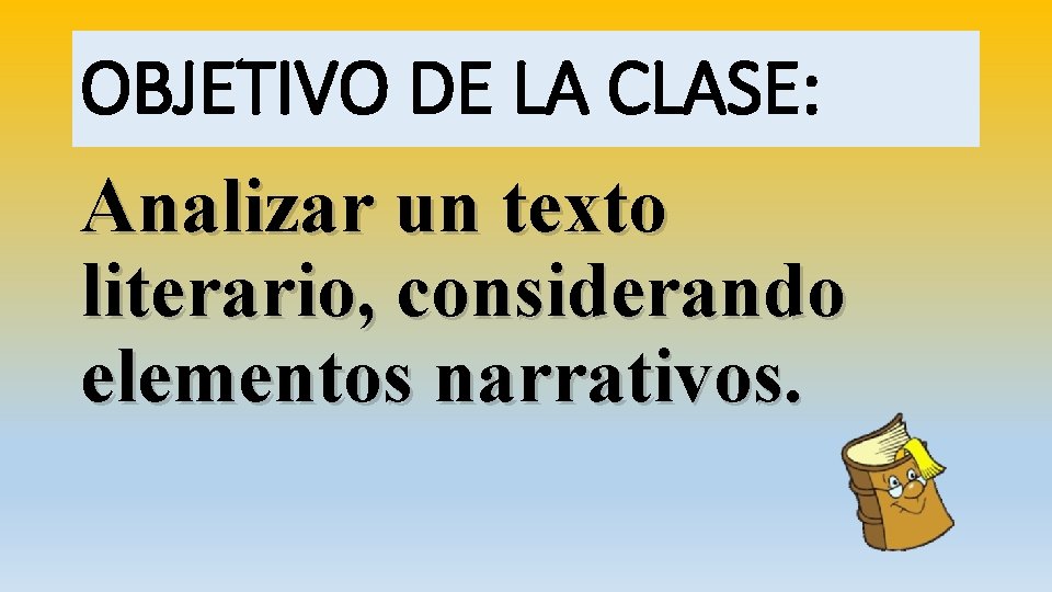 OBJETIVO DE LA CLASE: Analizar un texto literario, considerando elementos narrativos. 